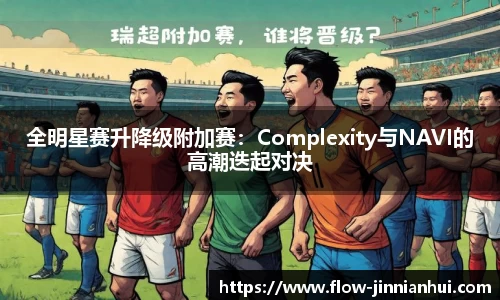 全明星赛升降级附加赛：Complexity与NAVI的高潮迭起对决